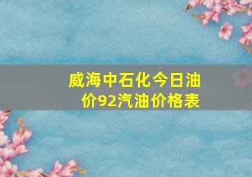 威海中石化今日油价92汽油价格表