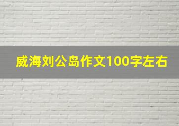 威海刘公岛作文100字左右