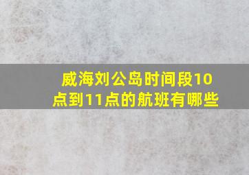 威海刘公岛时间段10点到11点的航班有哪些