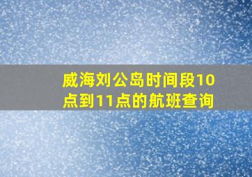 威海刘公岛时间段10点到11点的航班查询