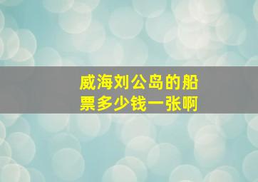 威海刘公岛的船票多少钱一张啊