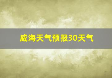 威海天气预报30天气