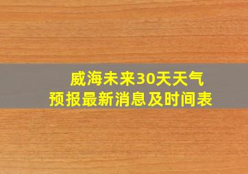 威海未来30天天气预报最新消息及时间表