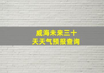 威海未来三十天天气预报查询