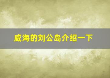 威海的刘公岛介绍一下