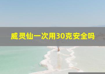 威灵仙一次用30克安全吗