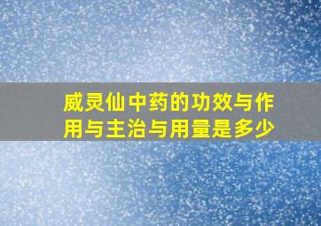 威灵仙中药的功效与作用与主治与用量是多少