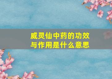 威灵仙中药的功效与作用是什么意思