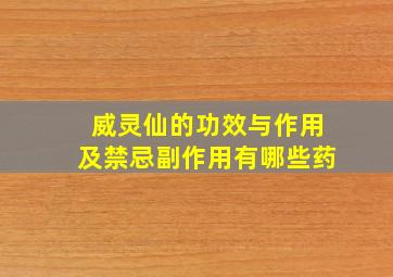 威灵仙的功效与作用及禁忌副作用有哪些药