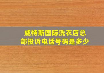 威特斯国际洗衣店总部投诉电话号码是多少