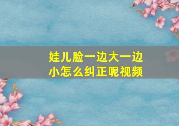 娃儿脸一边大一边小怎么纠正呢视频