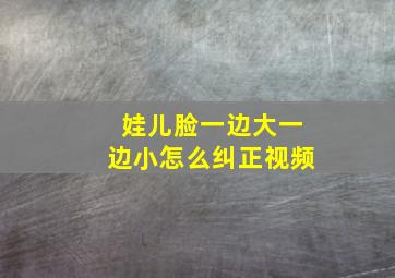 娃儿脸一边大一边小怎么纠正视频