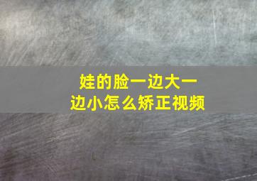 娃的脸一边大一边小怎么矫正视频