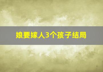 娘要嫁人3个孩子结局