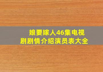 娘要嫁人46集电视剧剧情介绍演员表大全