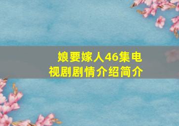 娘要嫁人46集电视剧剧情介绍简介