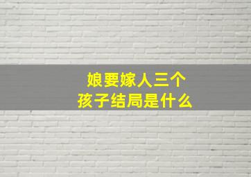 娘要嫁人三个孩子结局是什么