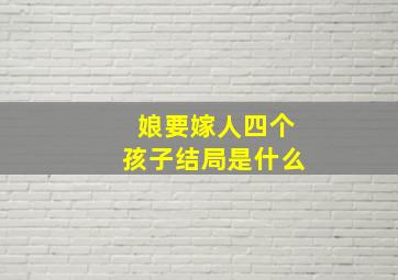 娘要嫁人四个孩子结局是什么