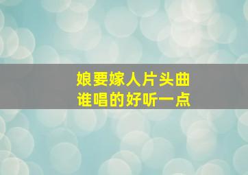 娘要嫁人片头曲谁唱的好听一点