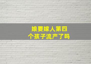 娘要嫁人第四个孩子流产了吗