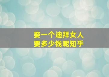 娶一个迪拜女人要多少钱呢知乎