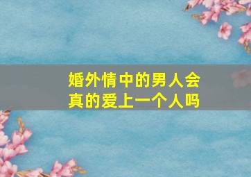 婚外情中的男人会真的爱上一个人吗