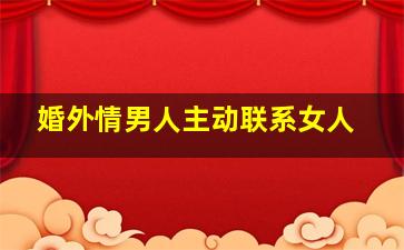 婚外情男人主动联系女人