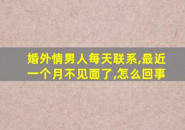 婚外情男人每天联系,最近一个月不见面了,怎么回事