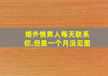 婚外情男人每天联系你,但是一个月没见面