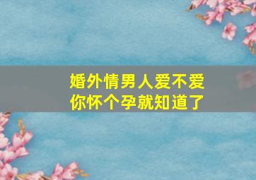 婚外情男人爱不爱你怀个孕就知道了