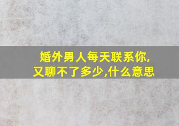 婚外男人每天联系你,又聊不了多少,什么意思