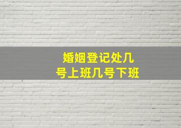 婚姻登记处几号上班几号下班