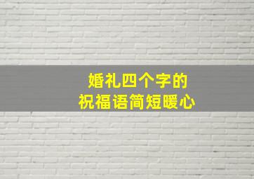 婚礼四个字的祝福语简短暖心