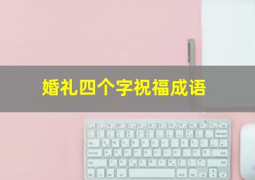 婚礼四个字祝福成语