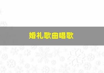 婚礼歌曲唱歌