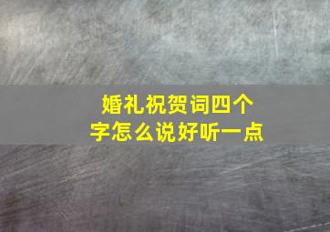 婚礼祝贺词四个字怎么说好听一点