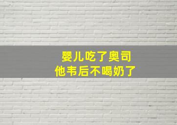 婴儿吃了奥司他韦后不喝奶了