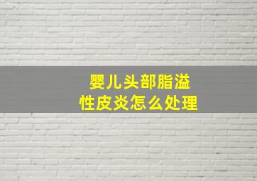 婴儿头部脂溢性皮炎怎么处理