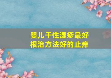 婴儿干性湿疹最好根治方法好的止痒