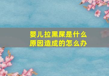 婴儿拉黑屎是什么原因造成的怎么办