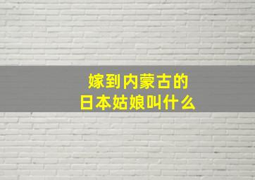 嫁到内蒙古的日本姑娘叫什么