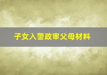 子女入警政审父母材料