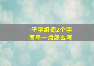 子字组词2个字简单一点怎么写