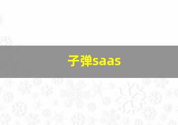 子弹saas