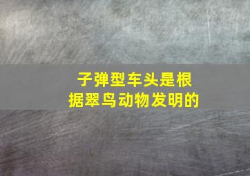 子弹型车头是根据翠鸟动物发明的