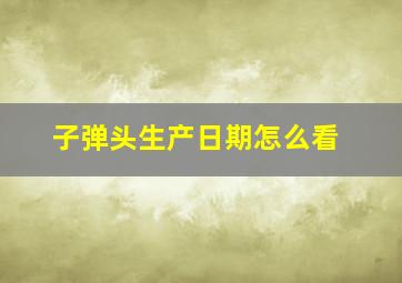 子弹头生产日期怎么看