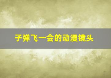 子弹飞一会的动漫镜头