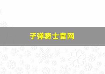 子弹骑士官网