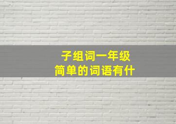 子组词一年级简单的词语有什