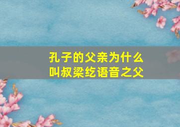 孔子的父亲为什么叫叔梁纥语音之父